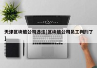 天津区块链公司违法[区块链公司员工判刑了]