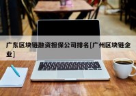 广东区块链融资担保公司排名[广州区块链企业]