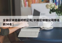 全国区块链最好的公司[中国区块链公司排名前30名]