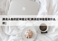 腾讯入股的区块链公司[腾讯区块链是做什么的]