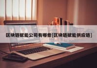 区块链赋能公司有哪些[区块链赋能供应链]