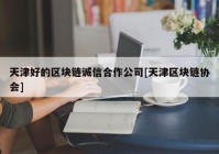 天津好的区块链诚信合作公司[天津区块链协会]