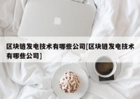 区块链发电技术有哪些公司[区块链发电技术有哪些公司]