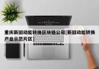 重庆新旧动能转换区块链公司[新旧动能转换产业示范片区]