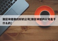 做区块链做的好的公司[做区块链的公司是干什么的]