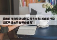 英国银行投资区块链公司有哪些[英国银行投资区块链公司有哪些业务]