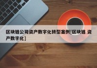 区块链公司资产数字化转型案例[区块链 资产数字化]