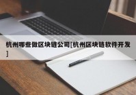 杭州哪些做区块链公司[杭州区块链软件开发]