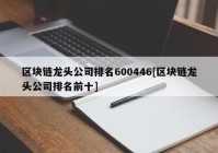 区块链龙头公司排名600446[区块链龙头公司排名前十]