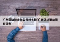 广州区块链金融公司排名榜[广州区块链公司有哪些]