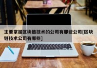 主要掌握区块链技术的公司有那些公司[区块链技术公司有哪些]