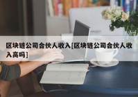 区块链公司合伙人收入[区块链公司合伙人收入高吗]