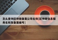 怎么查询区块链备案公司名称[区块链信息服务名称及备案编号]