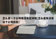 怎么查一个公司有没有区块链[怎么查有没有这个公司存在]