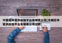 中国区块链供应链平台有哪些公司[中国区块链供应链平台有哪些公司招聘]