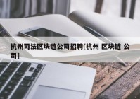 杭州司法区块链公司招聘[杭州 区块链 公司]