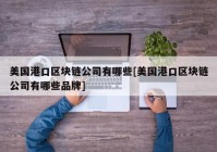 美国港口区块链公司有哪些[美国港口区块链公司有哪些品牌]