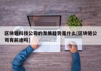 区块链科技公司的发展趋势是什么[区块链公司有前途吗]