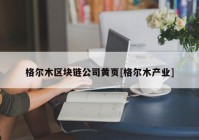 格尔木区块链公司黄页[格尔木产业]