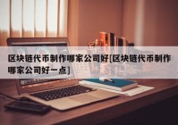 区块链代币制作哪家公司好[区块链代币制作哪家公司好一点]