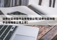 证券化区块链平台有哪些公司[证券化区块链平台有哪些公司上市]