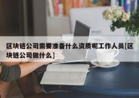 区块链公司需要准备什么资质呢工作人员[区块链公司做什么]