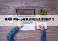 温州区块链app定制公司[浙江区块链公司]