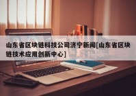 山东省区块链科技公司济宁新闻[山东省区块链技术应用创新中心]