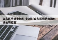 山东区块链金融科技公司[山东区块链金融科技公司招聘]