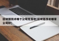 区块链技术哪个公司先落地[区块链技术哪家公司好]