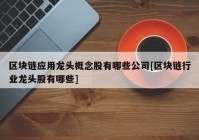 区块链应用龙头概念股有哪些公司[区块链行业龙头股有哪些]