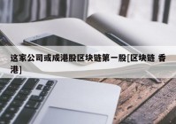 这家公司或成港股区块链第一股[区块链 香港]