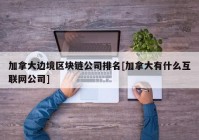 加拿大边境区块链公司排名[加拿大有什么互联网公司]