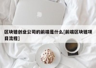 区块链创业公司的前端是什么[前端区块链项目流程]