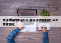 做区块链的香港公司[香港区块链集团公司东方财富网]