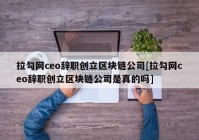 拉勾网ceo辞职创立区块链公司[拉勾网ceo辞职创立区块链公司是真的吗]