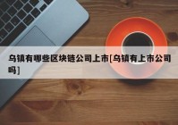 乌镇有哪些区块链公司上市[乌镇有上市公司吗]