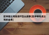 区块链公司投资ff怎么回事[区块链投资公司的业务]