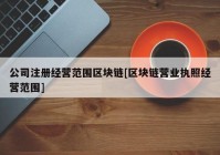 公司注册经营范围区块链[区块链营业执照经营范围]