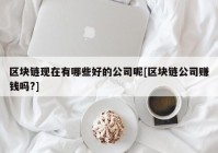 区块链现在有哪些好的公司呢[区块链公司赚钱吗?]