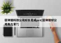 区块链科技公司好扑完成pre[区块链好公司有几家?]