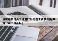 区块链公司员工待遇好吗现在工资多少[区块链公司工资高吗]