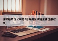 区块链防伪公司苏州[苏州区块链企业优惠政策]