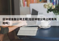 区块链金融公司上班[在区块链公司上班有风险吗]