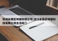 杭州永旗区块链科技公司[浙江永旗区块链科技有限公司合法吗?]