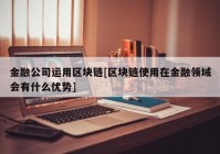 金融公司运用区块链[区块链使用在金融领域会有什么优势]