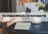 学区块链能去哪些公司工作[学区块链能干嘛]