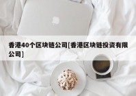 香港40个区块链公司[香港区块链投资有限公司]