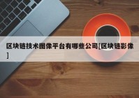 区块链技术图像平台有哪些公司[区块链影像]