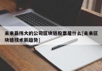 未来最伟大的公司区块链股票是什么[未来区块链技术新趋势]